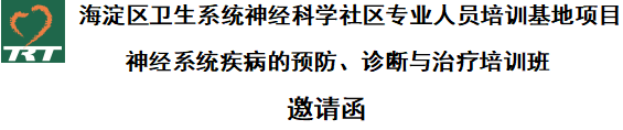 海淀區(qū)衛(wèi)生系統(tǒng)神經(jīng)科學(xué)社區(qū)專業(yè)人員培訓(xùn)基地項(xiàng)目    神經(jīng)系統(tǒng)疾病的預(yù)防、診斷與治療培訓(xùn)班   邀請(qǐng)函